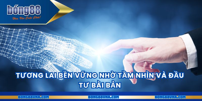 Tương lai bền vững nhờ tầm nhìn và đầu tư bài bản