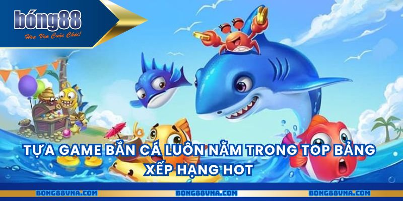 Tựa game bắn cá luôn nằm trong top bảng xếp hạng hot