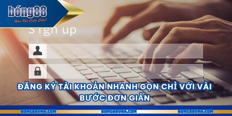 Đăng ký tài khoản nhanh gọn chỉ với vài bước đơn giản