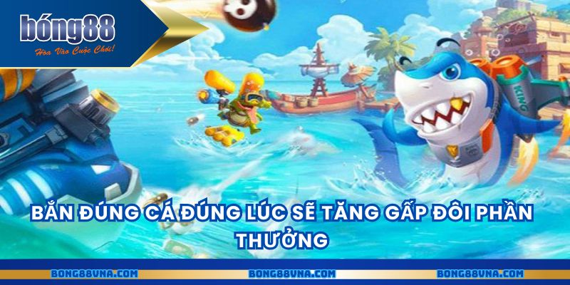 Bắn đúng cá đúng lúc sẽ tăng gấp đôi phần thưởng