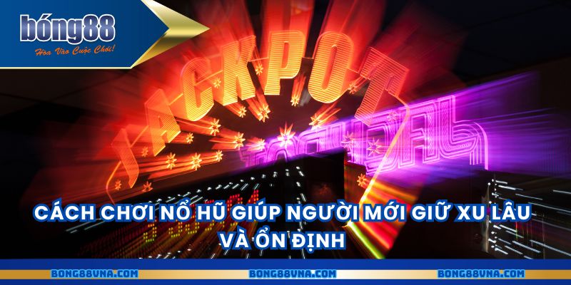 Cách chơi nổ hũ giúp người mới giữ xu lâu và ổn định