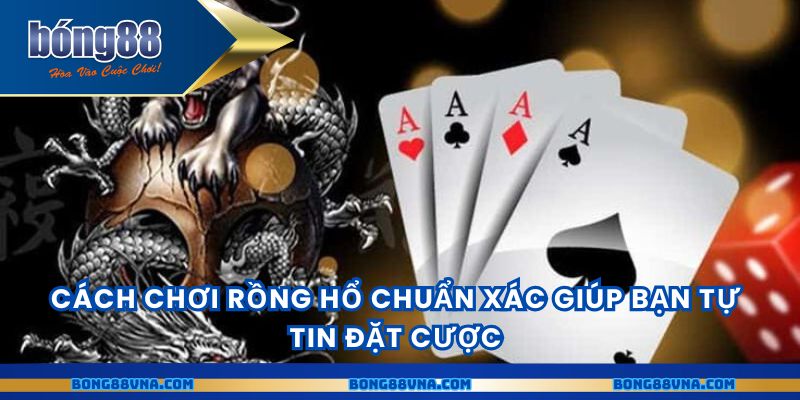 Cách chơi Rồng Hổ chuẩn xác giúp bạn tự tin đặt cược