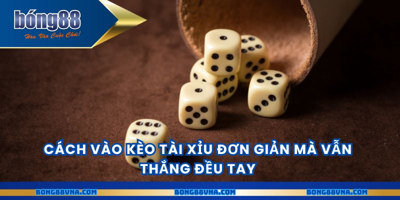 Cách vào kèo tài xỉu đơn giản mà vẫn thắng đều tay