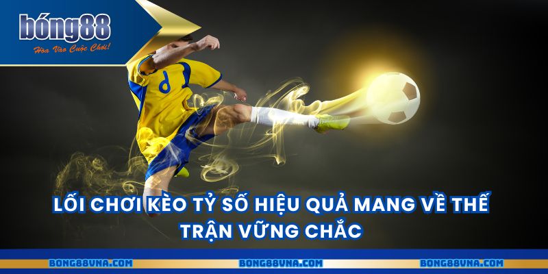 Lối chơi kèo tỷ số hiệu quả mang về thế trận vững chắc