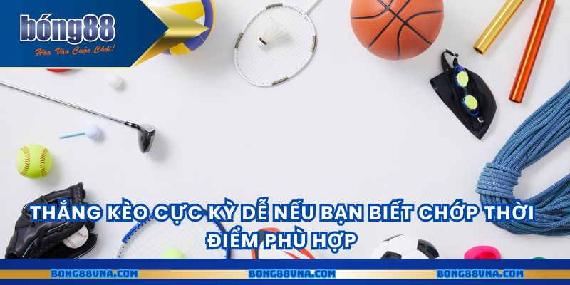 Thắng kèo cực kỳ dễ nếu bạn biết chớp thời điểm phù hợp