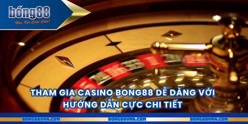 Tham gia casino BONG88 dễ dàng với hướng dẫn cực chi tiết