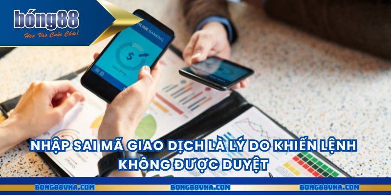 Nhập sai mã giao dịch là lý do khiến lệnh không được duyệt