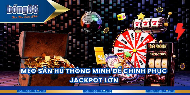 Mẹo săn hũ thông minh để chinh phục Jackpot lớn
