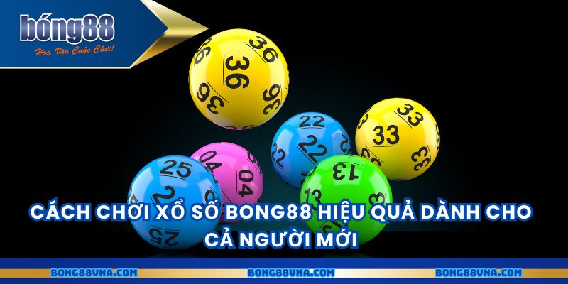 Cách chơi xổ số BONG88 hiệu quả dành cho cả người mới