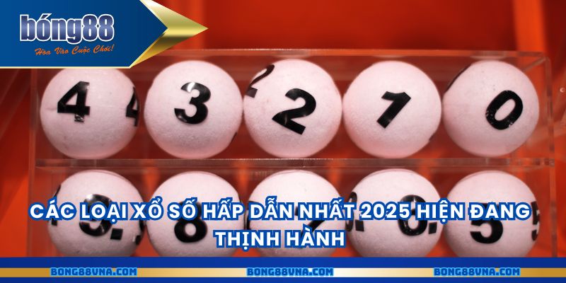 Các loại xổ số hấp dẫn nhất 2025 hiện đang thịnh hành