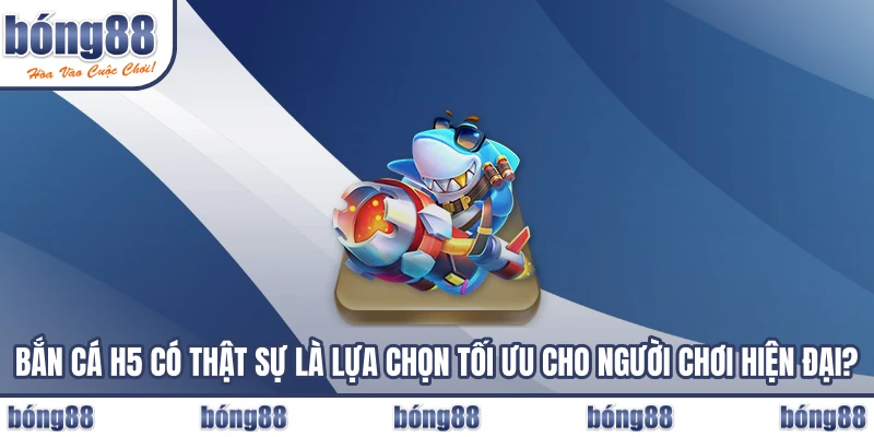 Bắn cá H5 có thật sự là lựa chọn tối ưu cho người chơi hiện đại?