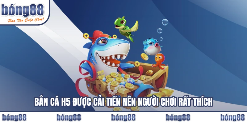 Bắn cá H5 được cải tiến nên người chơi rất thích