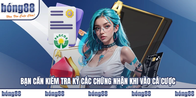 Bạn cần kiểm tra kỹ các chứng nhận khi vào cá cược