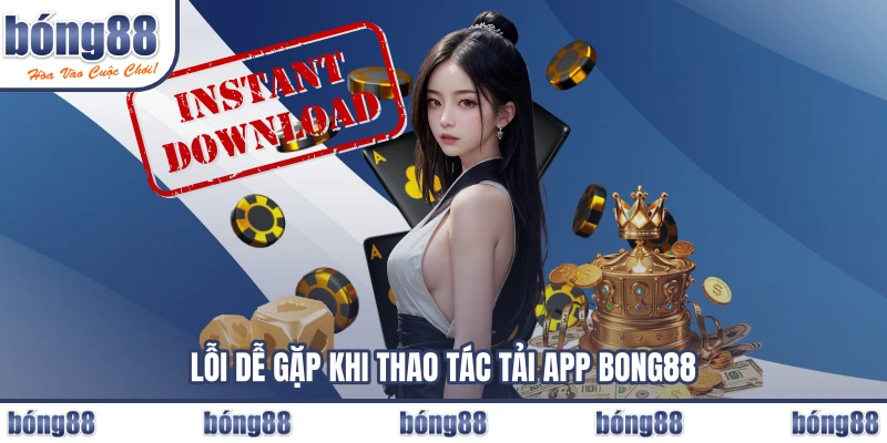 Lỗi dễ gặp khi thao tác tải app BONG88 