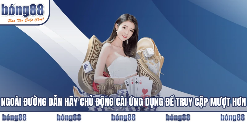 Ngoài đường dẫn hãy chủ động cài ứng dụng để truy cập mượt hơn