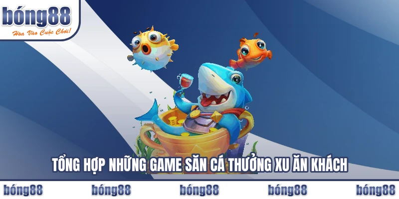 Tổng hợp những game săn cá thưởng xu ăn khách